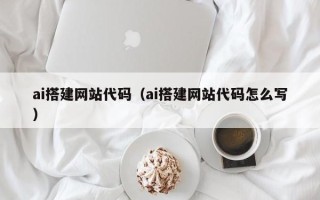 海东ai搭建网站代码（ai搭建网站代码怎么写）