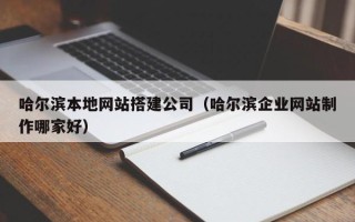海东哈尔滨本地网站搭建公司（哈尔滨企业网站制作哪家好）