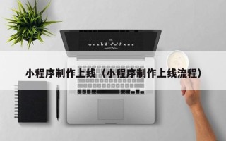 海东小程序制作上线（小程序制作上线流程）