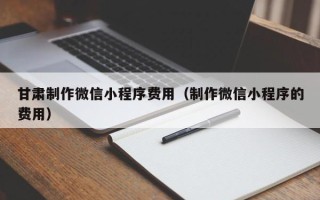 海东甘肃制作微信小程序费用（制作微信小程序的费用）