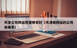 海东天津公司网站搭建哪家好（天津做网站的公司有哪家）
