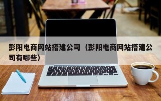 海东彭阳电商网站搭建公司（彭阳电商网站搭建公司有哪些）