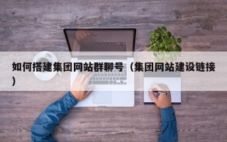 海东如何搭建集团网站群聊号（集团网站建设链接）