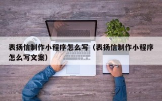 海东表扬信制作小程序怎么写（表扬信制作小程序怎么写文案）