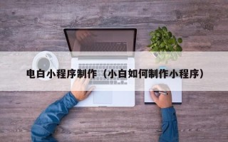 海东电白小程序制作（小白如何制作小程序）