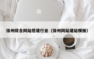 海东徐州综合网站搭建行业（徐州网站建站模板）