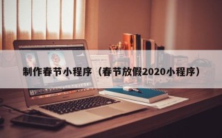 海东制作春节小程序（春节放假2020小程序）