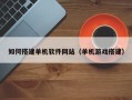 海东如何搭建单机软件网站（单机游戏搭建）