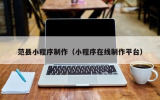 海东范县小程序制作（小程序在线制作平台）